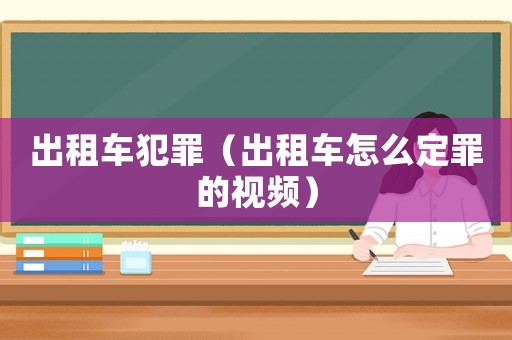 出租車犯罪（出租車怎么定罪的視頻）