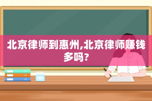 北京律師到惠州,北京律師賺錢多嗎?