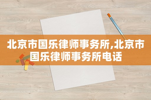 北京市國樂律師事務所,北京市國樂律師事務所電話