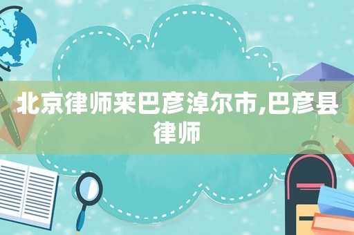 北京律師來巴彥淖爾市,巴彥縣律師