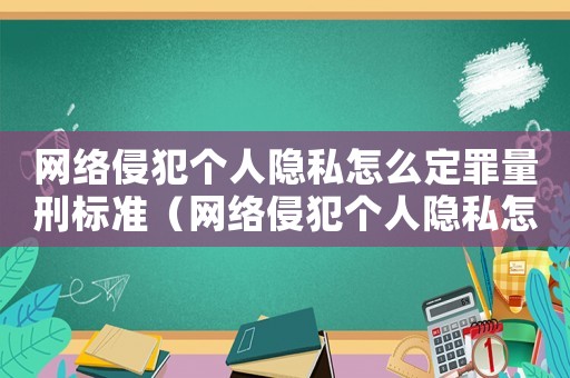 網絡侵犯個人隱私怎么定罪量刑標準（網絡侵犯個人隱私怎么定罪）
