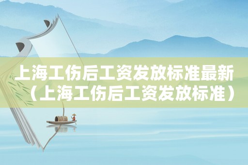 上海工傷后工資發放標準最新（上海工傷后工資發放標準）