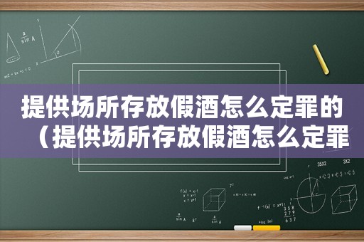 提供場所存放假酒怎么定罪的（提供場所存放假酒怎么定罪）