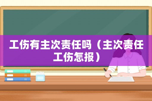 工傷有主次責任嗎（主次責任工傷怎報）