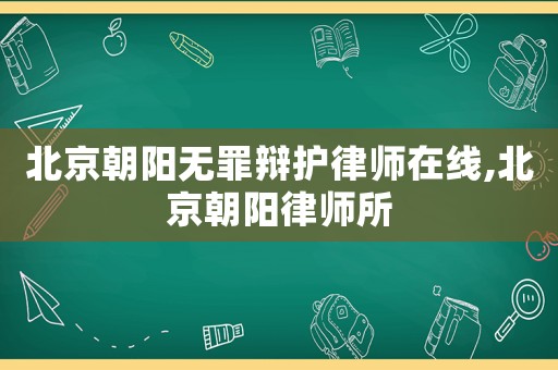 北京朝陽無罪辯護律師在線,北京朝陽律師所