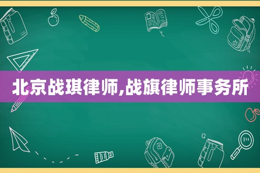 北京戰(zhàn)琪律師,戰(zhàn)旗律師事務(wù)所