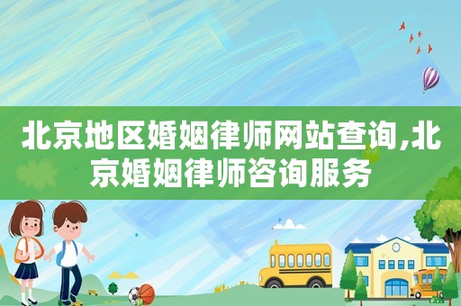 北京地區婚姻律師網站查詢,北京婚姻律師咨詢服務