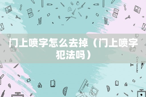 門上噴字怎么去掉（門上噴字犯法嗎）