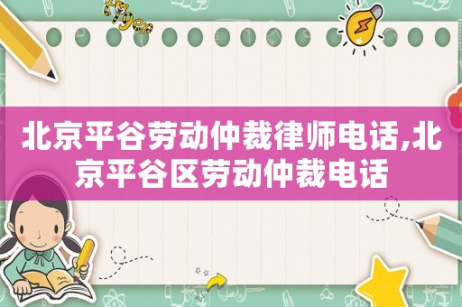 北京平谷勞動仲裁律師電話,北京平谷區勞動仲裁電話