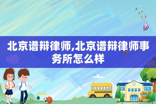 北京譜辯律師,北京譜辯律師事務所怎么樣