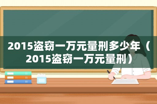 2015盜竊一萬元量刑多少年（2015盜竊一萬元量刑）