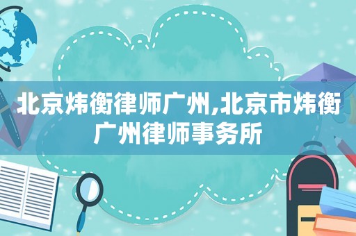 北京煒衡律師廣州,北京市煒衡廣州律師事務(wù)所