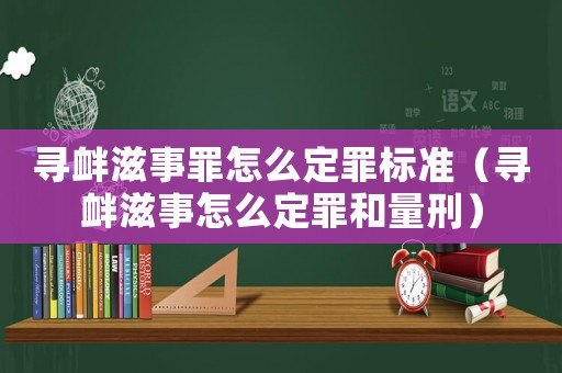 尋釁滋事罪怎么定罪標準（尋釁滋事怎么定罪和量刑）