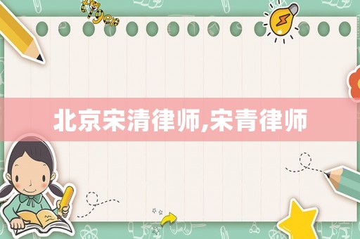 北京宋清律師,宋青律師