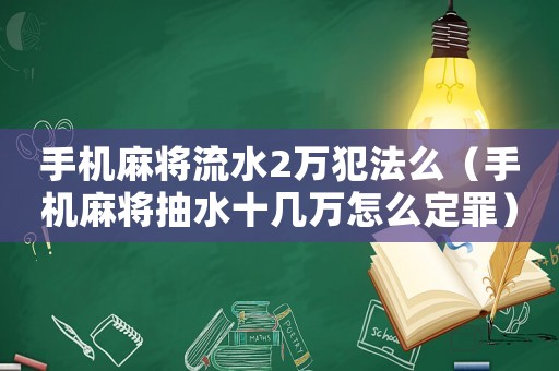 手機麻將流水2萬犯法么（手機麻將抽水十幾萬怎么定罪）