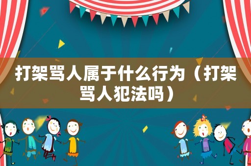 打架罵人屬于什么行為（打架罵人犯法嗎）