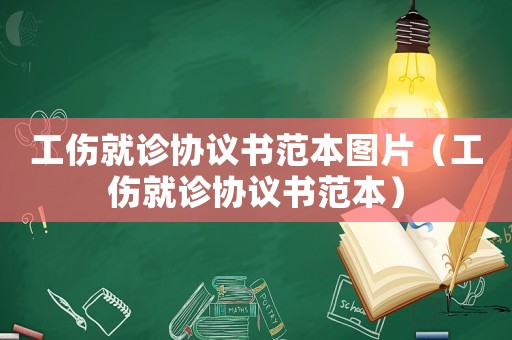 工傷就診協(xié)議書范本圖片（工傷就診協(xié)議書范本）