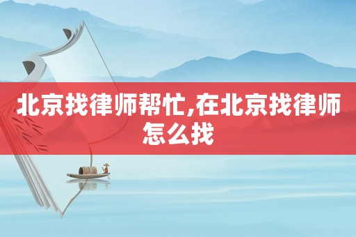 北京找律師幫忙,在北京找律師怎么找