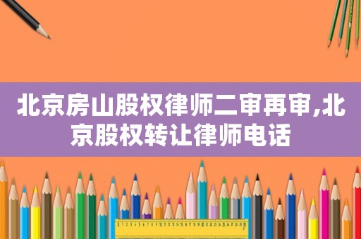 北京房山股權律師二審再審,北京股權轉讓律師電話