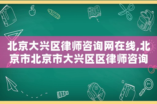 北京大興區律師咨詢網在線,北京市北京市大興區區律師咨詢