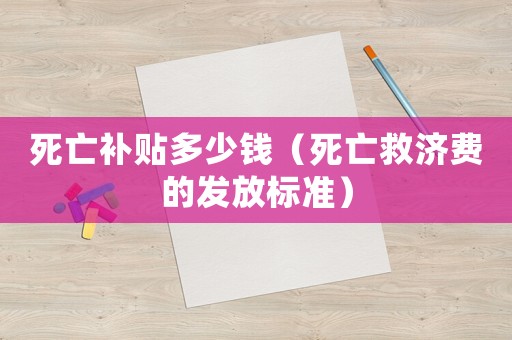 死亡補貼多少錢（死亡救濟費的發放標準）