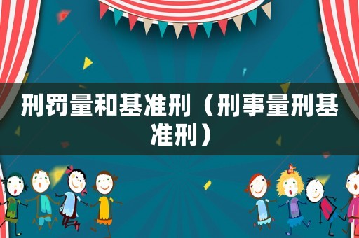 刑罰量和基準刑（刑事量刑基準刑）