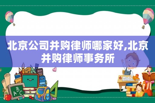 北京公司并購(gòu)律師哪家好,北京并購(gòu)律師事務(wù)所