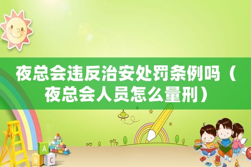 夜總會違反治安處罰條例嗎（夜總會人員怎么量刑）