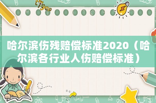 哈爾濱傷殘賠償標準2020（哈爾濱各行業人傷賠償標準）