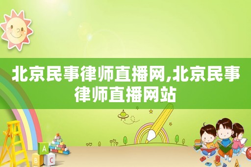 北京民事律師直播網(wǎng),北京民事律師直播網(wǎng)站