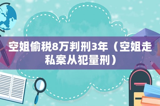 空姐偷稅8萬判刑3年（空姐走私案從犯量刑）