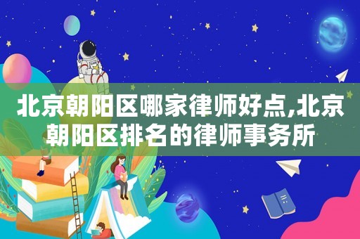 北京朝陽(yáng)區(qū)哪家律師好點(diǎn),北京朝陽(yáng)區(qū)排名的律師事務(wù)所