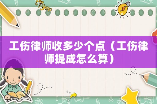 工傷律師收多少個點（工傷律師提成怎么算）
