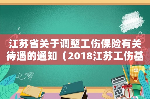 江蘇省關于調整工傷保險有關待遇的通知（2018江蘇工傷基金繳費比例）