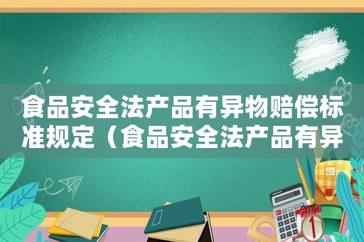 食品安全法產品有異物賠償標準規定（食品安全法產品有異物賠償標準）