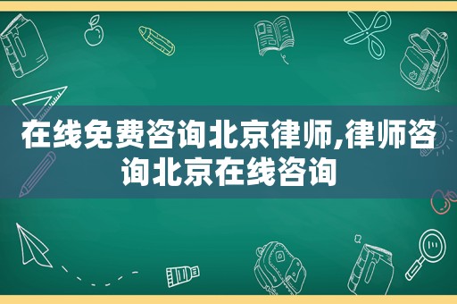在線免費咨詢北京律師,律師咨詢北京在線咨詢