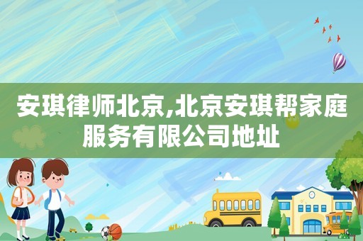 安琪律師北京,北京安琪幫家庭服務有限公司地址