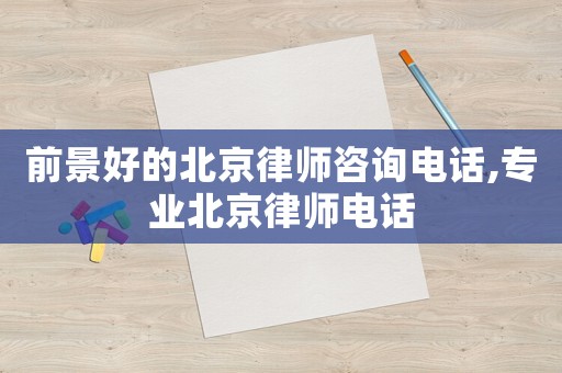 前景好的北京律師咨詢電話,專業北京律師電話