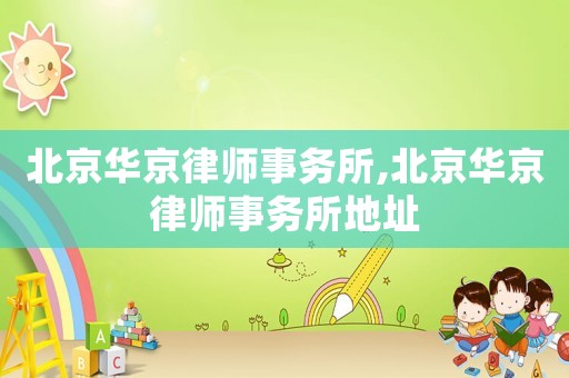 北京華京律師事務所,北京華京律師事務所地址