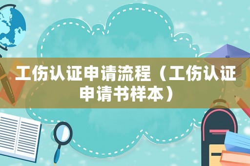 工傷認(rèn)證申請流程（工傷認(rèn)證申請書樣本）