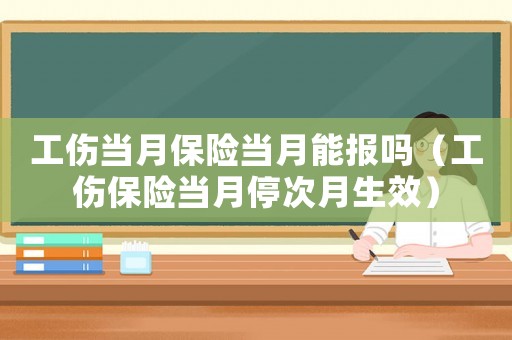 工傷當月保險當月能報嗎（工傷保險當月停次月生效）