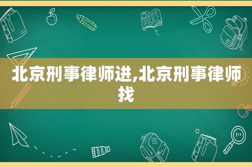 北京刑事律師進,北京刑事律師找