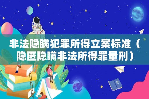 非法隱瞞犯罪所得立案標準（隱匿隱瞞非法所得罪量刑）
