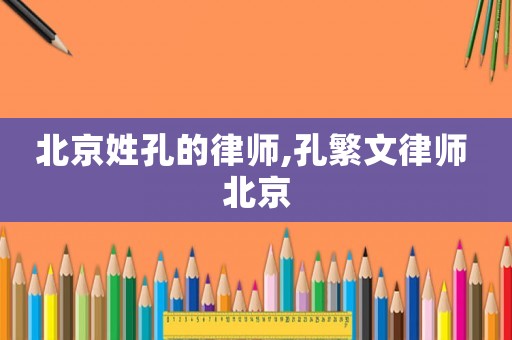 北京姓孔的律師,孔繁文律師 北京