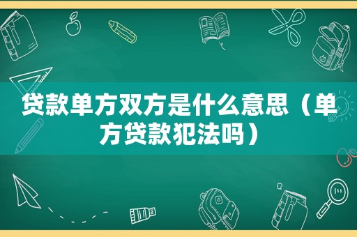 貸款單方雙方是什么意思（單方貸款犯法嗎）