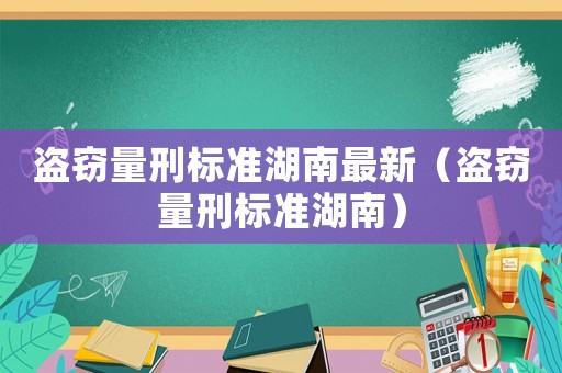 盜竊量刑標(biāo)準(zhǔn)湖南最新（盜竊量刑標(biāo)準(zhǔn)湖南）