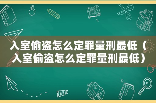 入室偷盜怎么定罪量刑最低（入室偷盜怎么定罪量刑最低）