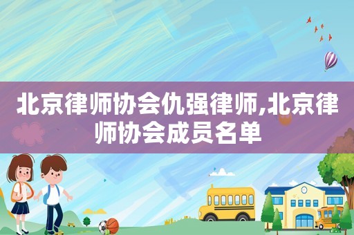 北京律師協(xié)會仇強律師,北京律師協(xié)會成員名單