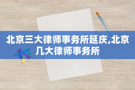 北京三大律師事務所延慶,北京幾大律師事務所