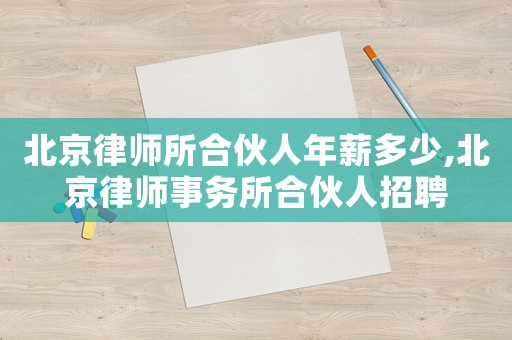 北京律師所合伙人年薪多少,北京律師事務所合伙人招聘
